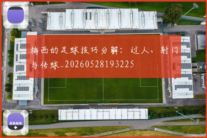 梅西的足球技巧分解:过人、射门与传球_20260528193225