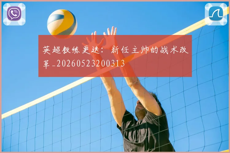 英超教练更迭:新任主帅的战术改革_20260523200313