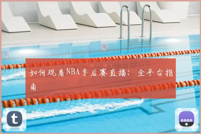 如何观看NBA季后赛直播：全平台指南