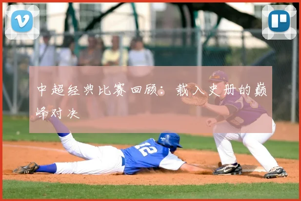 中超经典比赛回顾：载入史册的巅峰对决