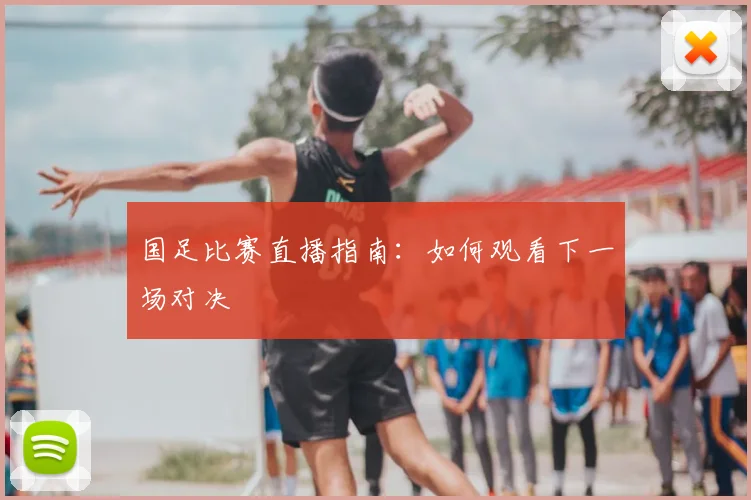 国足比赛直播指南:如何观看下一场对决