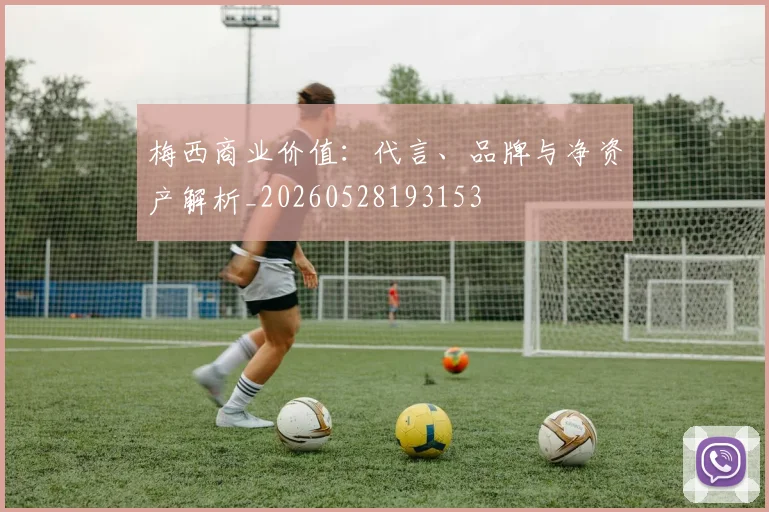 梅西商业价值：代言、品牌与净资产解析_20260528193153