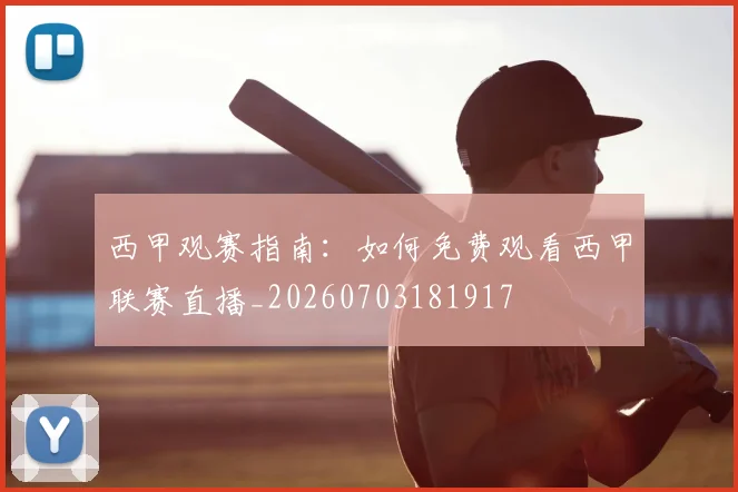 西甲观赛指南：如何免费观看西甲联赛直播_20260703181917