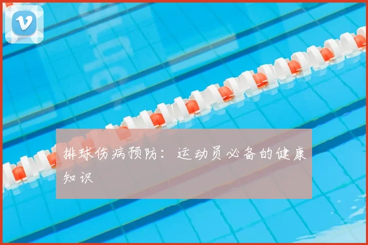 排球伤病预防：运动员必备的健康知识