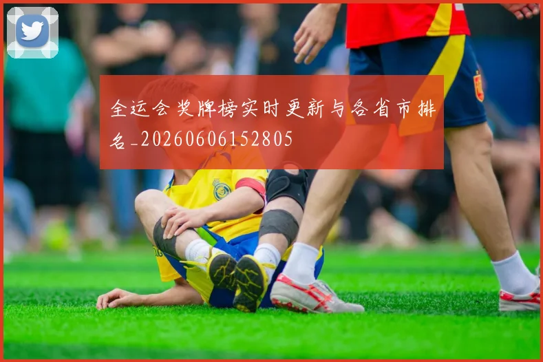 全运会奖牌榜实时更新与各省市排名_20260606152805