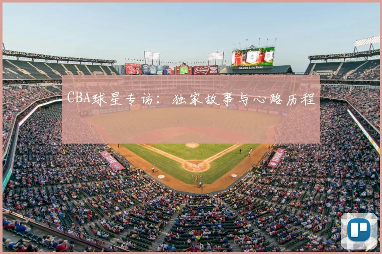 CBA球星专访：独家故事与心路历程