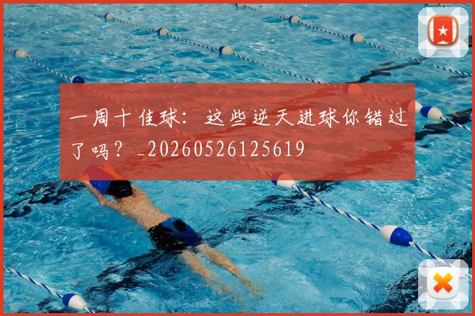 一周十佳球:这些逆天进球你错过了吗?_20260526125619
