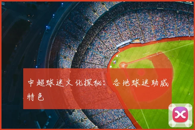 中超球迷文化探秘:各地球迷助威特色