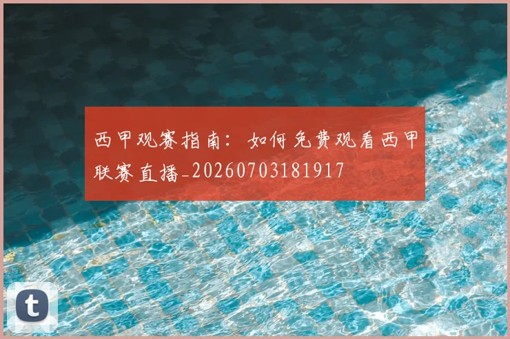 西甲观赛指南：如何免费观看西甲联赛直播_20260703181917
