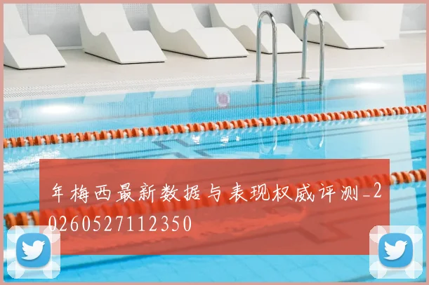 年梅西最新数据与表现权威评测_20260527112350