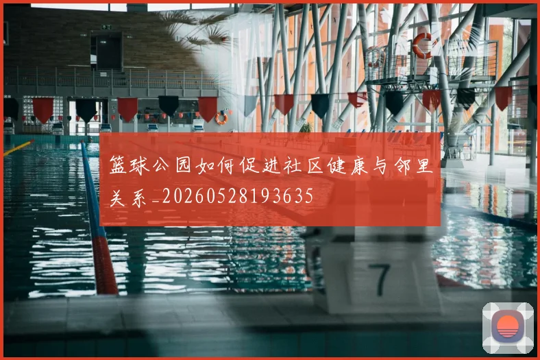 篮球公园如何促进社区健康与邻里关系_20260528193635