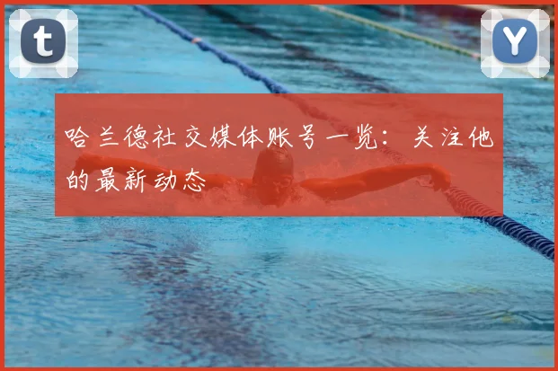 哈兰德社交媒体账号一览：关注他的最新动态