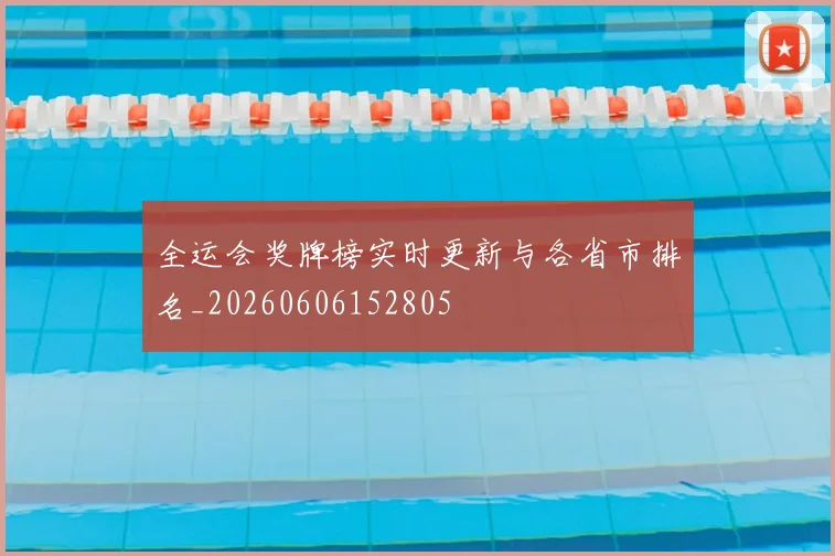 全运会奖牌榜实时更新与各省市排名_20260606152805