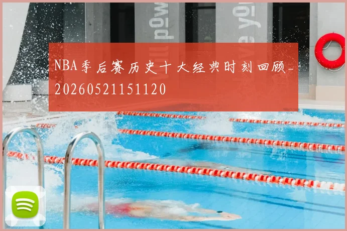 NBA季后赛历史十大经典时刻回顾_20260521151120
