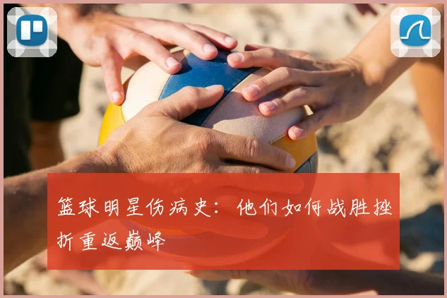 篮球明星伤病史：他们如何战胜挫折重返巅峰