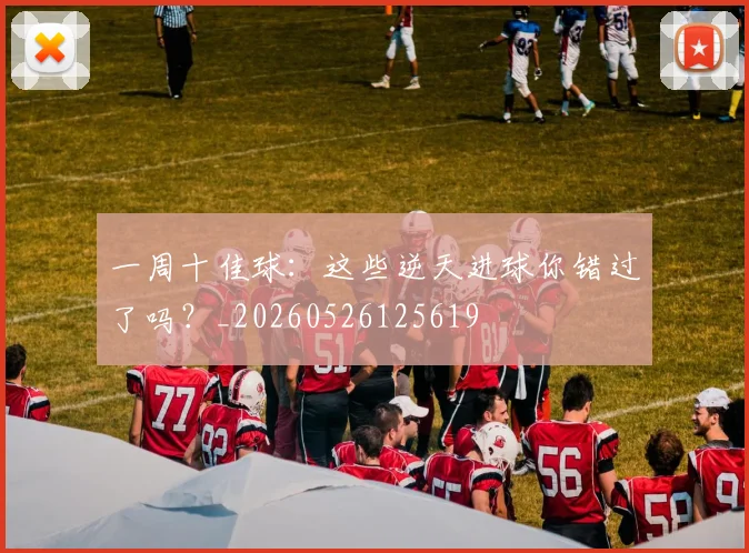 一周十佳球:这些逆天进球你错过了吗?_20260526125619