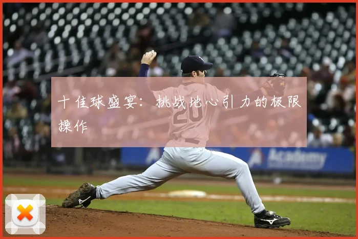 十佳球盛宴:挑战地心引力的极限操作