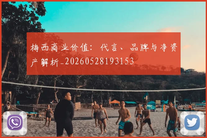 梅西商业价值：代言、品牌与净资产解析_20260528193153