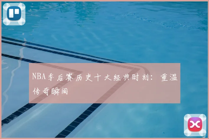 NBA季后赛历史十大经典时刻:重温传奇瞬间