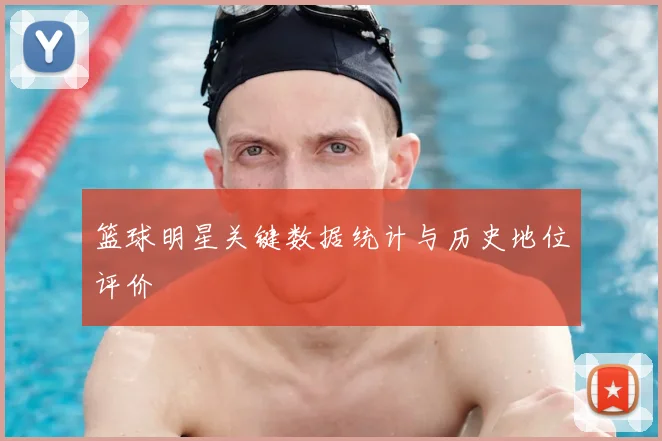 篮球明星关键数据统计与历史地位评价