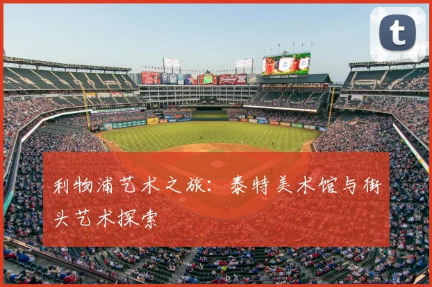 利物浦艺术之旅：泰特美术馆与街头艺术探索