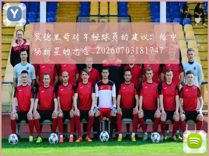 莫德里奇对年轻球员的建议:给中场新星的忠告_20260703181747