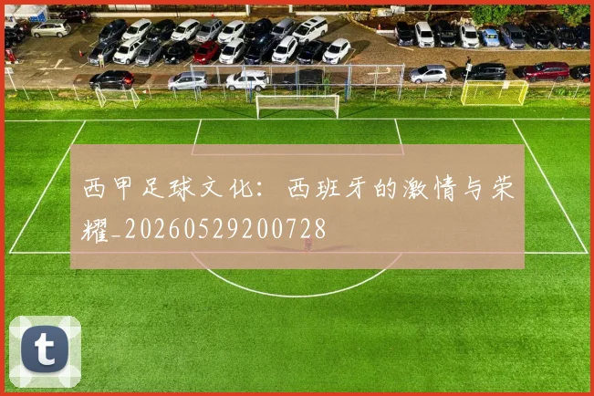 西甲足球文化:西班牙的激情与荣耀_20260529200728