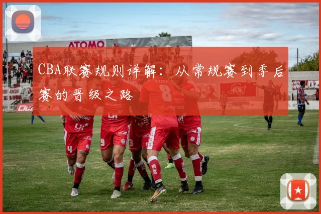 CBA联赛规则详解:从常规赛到季后赛的晋级之路