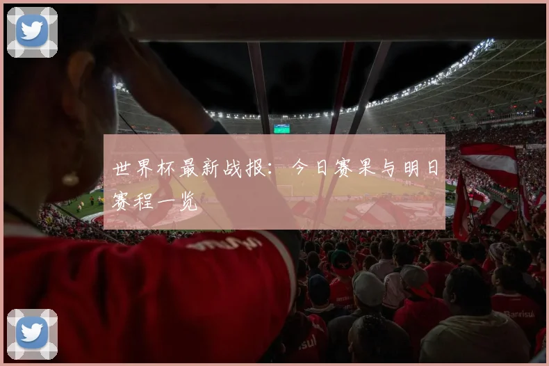世界杯最新战报:今日赛果与明日赛程一览