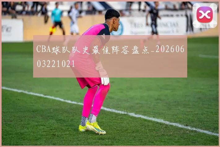 CBA球队队史最佳阵容盘点_20260603221021