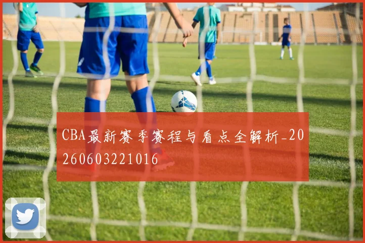 CBA最新赛季赛程与看点全解析_20260603221016