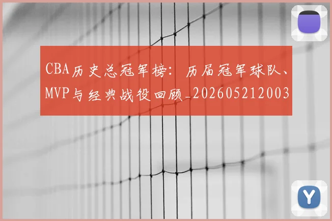 CBA历史总冠军榜:历届冠军球队、MVP与经典战役回顾_20260521200307