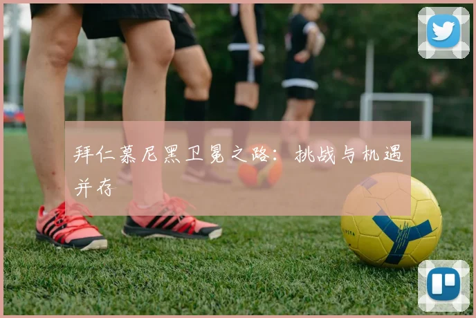 拜仁慕尼黑卫冕之路：挑战与机遇并存