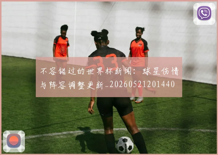 不容错过的世界杯新闻:球星伤情与阵容调整更新_20260521201440