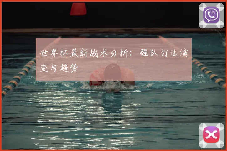 世界杯最新战术分析：强队打法演变与趋势