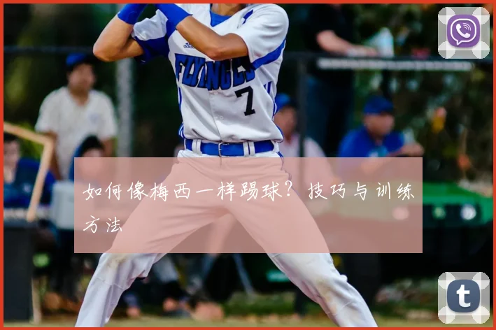 如何像梅西一样踢球?技巧与训练方法