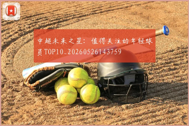中超未来之星:值得关注的年轻球员TOP10_20260526143759