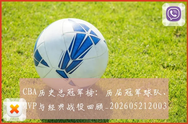 CBA历史总冠军榜:历届冠军球队、MVP与经典战役回顾_20260521200307