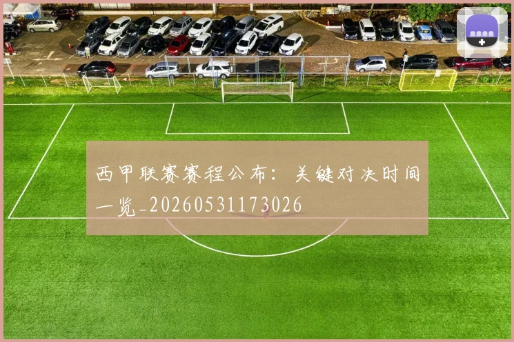 西甲联赛赛程公布:关键对决时间一览_20260531173026